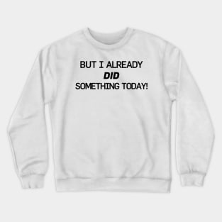 But I Already Did Something Today! Crewneck Sweatshirt